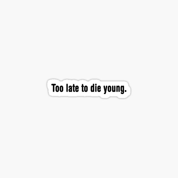 t shirt too late to die young