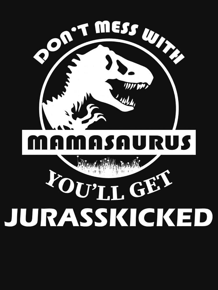"Don't Mess With Mamasaurus You'll Get Jurasskicked" T-shirt by