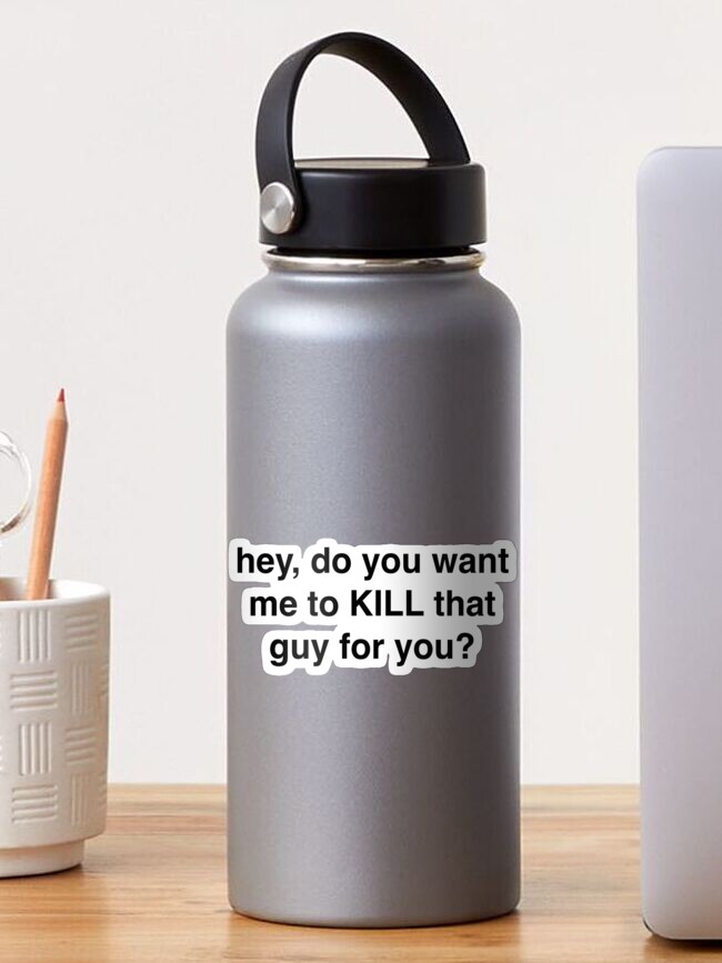 Hey Do You Want Me To Kill That Guy For You Sticker By Sassidylee Redbubble