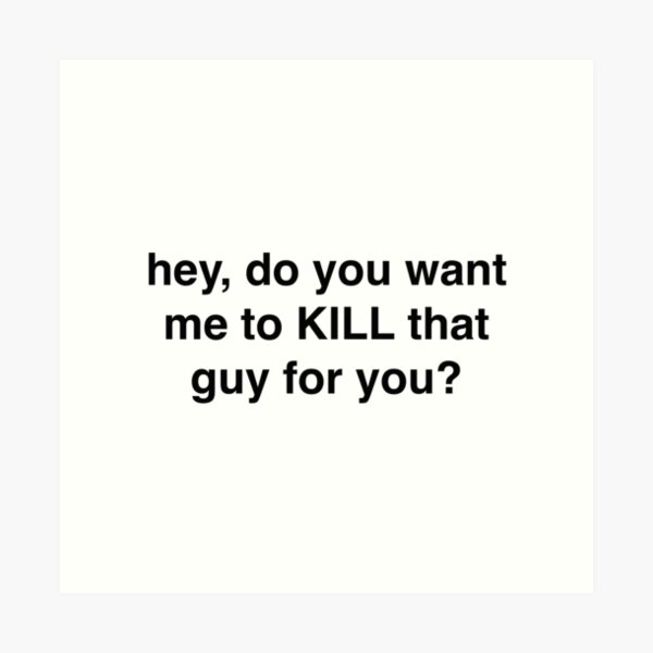 Hey Do You Want Me To Kill That Guy For You Art Print By Sassidylee Redbubble