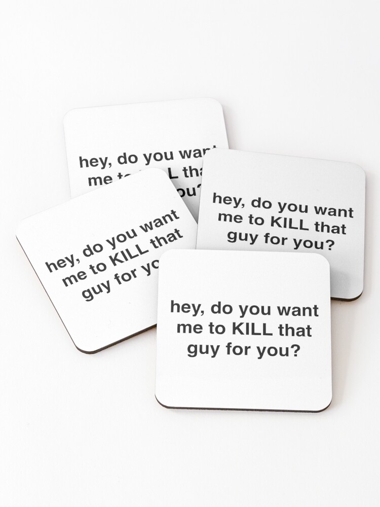 Hey Do You Want Me To Kill That Guy For You Coasters Set Of 4 By Sassidylee Redbubble