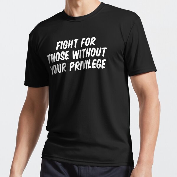 Fight for those without your privilege Active T-Shirt