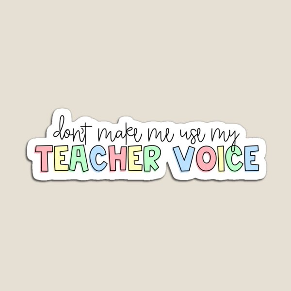 Don't Make Me Use My Teacher Voice! Magnet