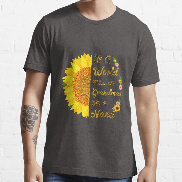 In A World Full Of Grandmas Be A Nana Sunflower Funny Gift Ideas Mother's Day Essential T-Shirt