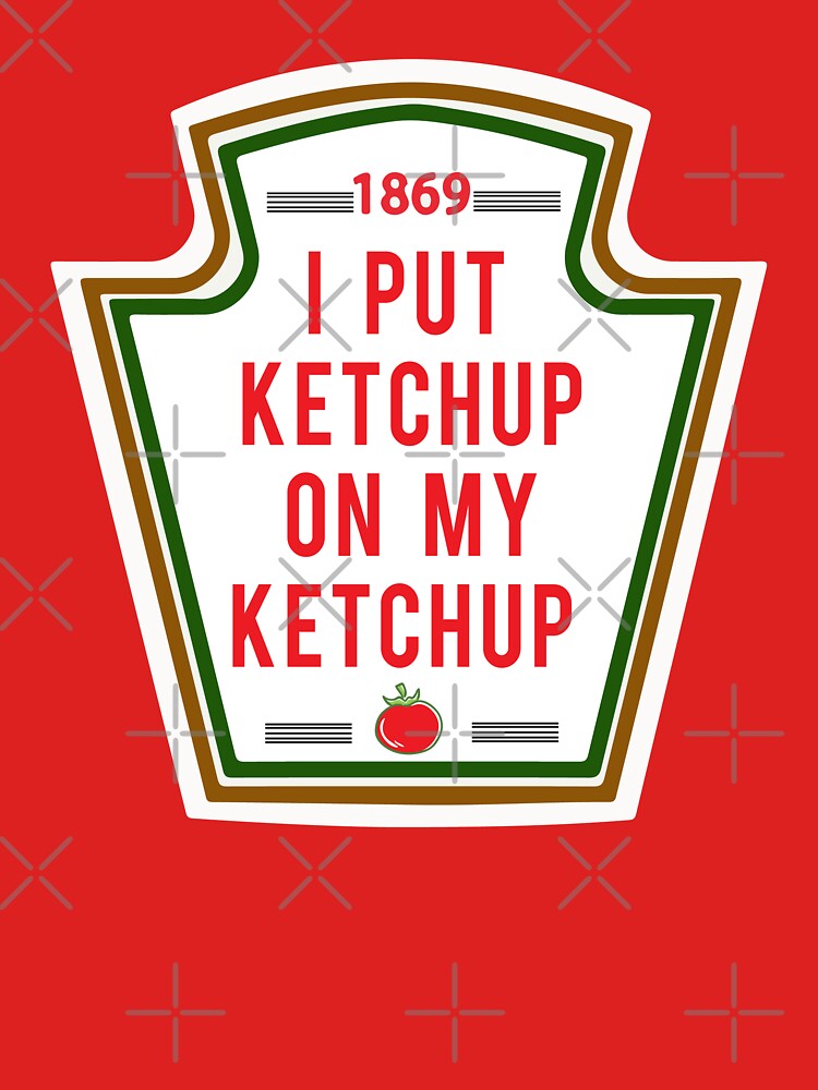 I Put Ketchup On My Ketchup Funny Hilarious Food T Idea T Shirt For Sale By Aghlessan 2845