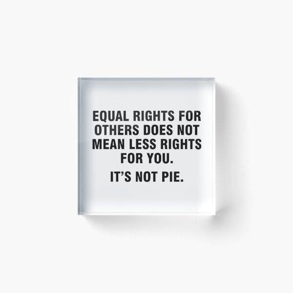 Equal rights for others does not mean less rights for you. It's not pie. Acrylic Block