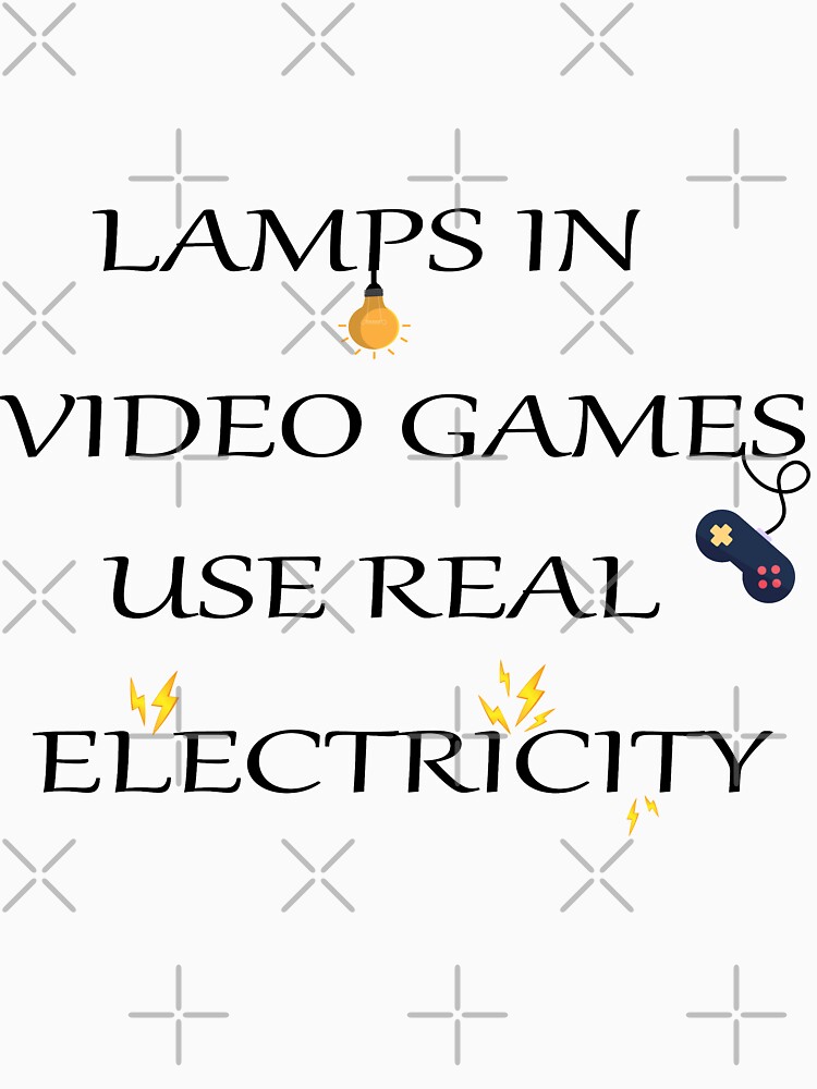 lamps in video games use real electricity shirt