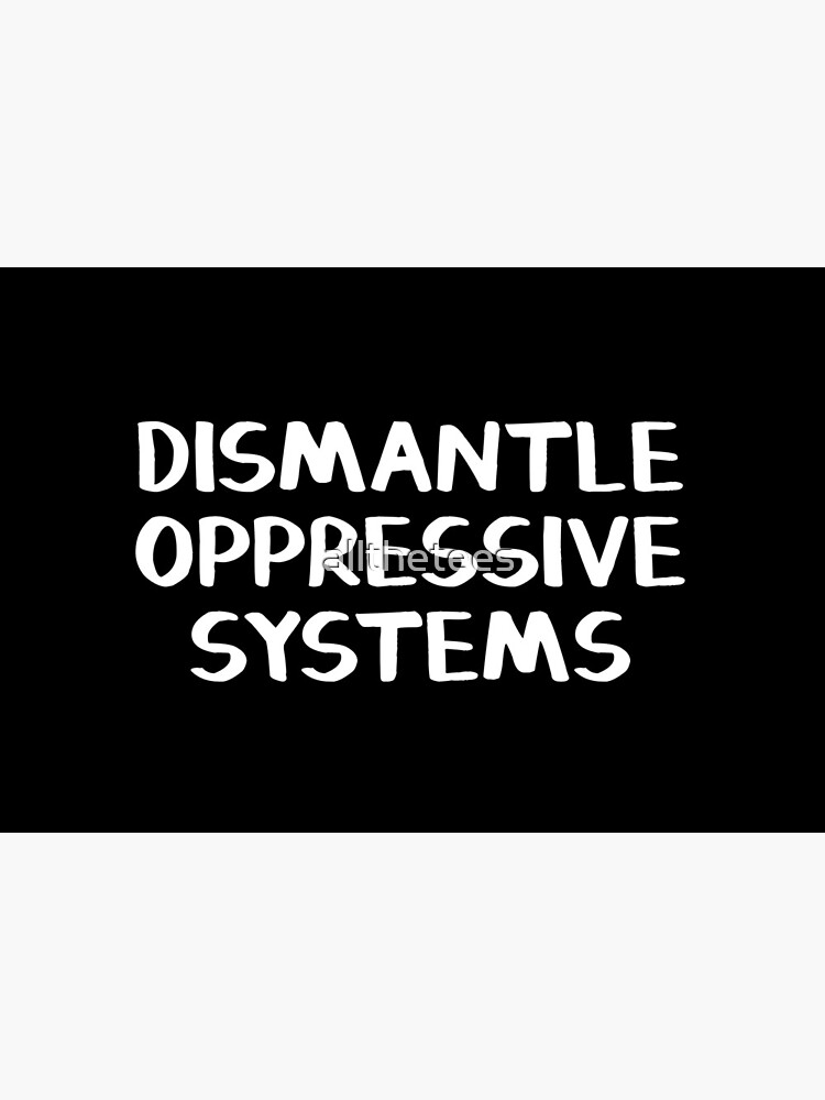 Dismantle oppressive systems by allthetees