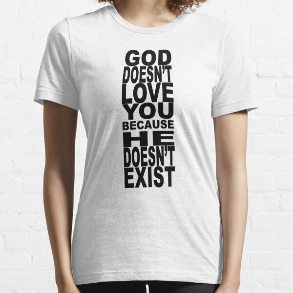 God Doesn't Love You Because He Doesn't Exist Essential T-Shirt