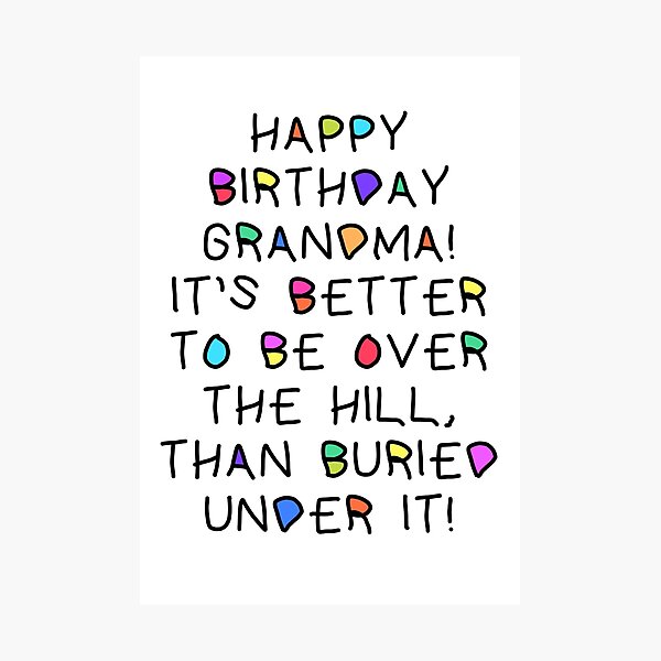 Happy Birthday Grandma Better To Be Over The Hill Card Version 3) Happy Birthday Grandma It's Better To Be Over The Hill Than  Buried Under It (Friends Birthday Card)" Photographic Print For Sale By  Acatalepsys | Redbubble