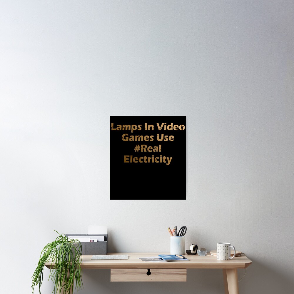 "lamps in video games use real electricity" Poster by Mohamed91 Redbubble
