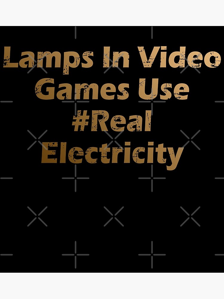 "lamps in video games use real electricity" Poster by Mohamed91 Redbubble