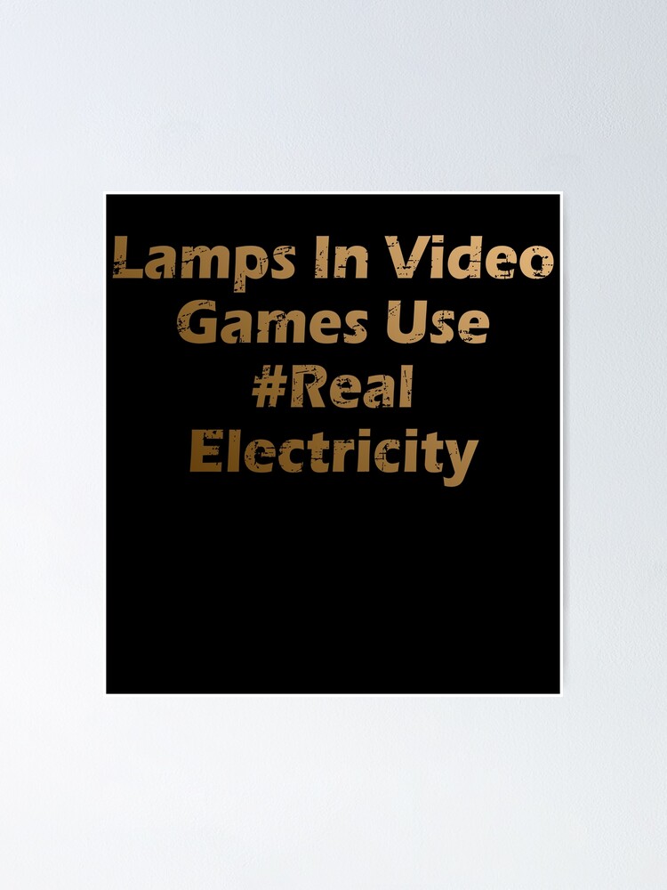 "lamps in video games use real electricity" Poster by Mohamed91 Redbubble