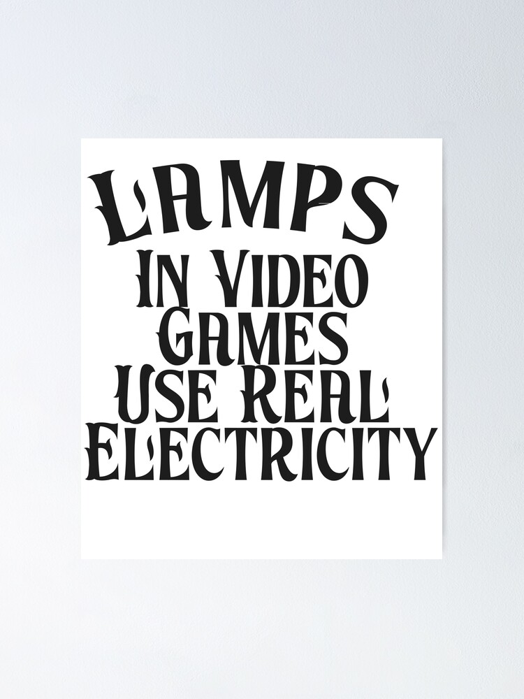"Lamps in Video Games Use Real Electricity " Poster for Sale by