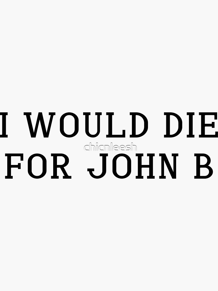 "Copy of I would die for John B" Sticker by chicnleesh Redbubble