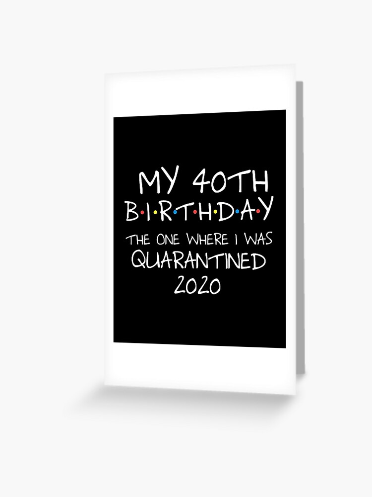 My 40th Birthday 2020 The One Where I Was Quarantined T Shirt Greeting Card By Dznbx Redbubble