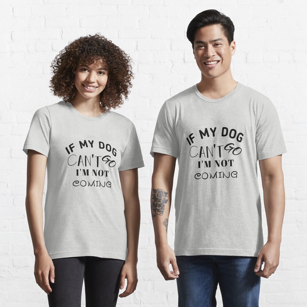 If Dog Can T Go Not Coming Funny Quote Dogs T Shirt By Salimart Redbubble