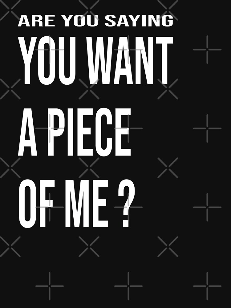 "you want a piece of me funny quote meme" Tshirt for Sale by aghlessan