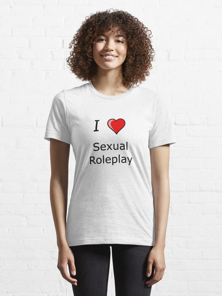 I Love Sexual Roleplay T Shirt For Sale By Tiaknight Redbubble I Love Sexual Roleplay T 0676