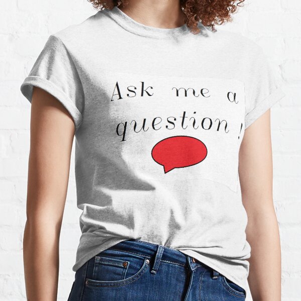 Ask me a question ! Classic T-Shirt