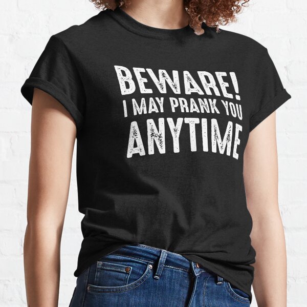 Beware I may prank you anytime funny sarcastic quote jokes lover gift Classic T-Shirt