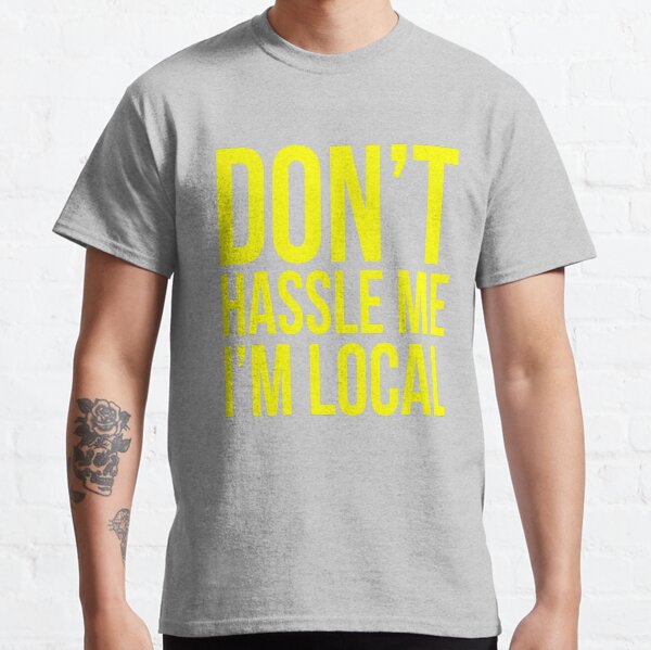 Don’t hassle me I’m local Classic T-Shirt