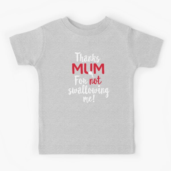 Thanks Mum For Not Swallowing Me Mother S Day Gift Funny Mother S Day Gift Best Mum I Love My Mum Kids T Shirt By Laundryfactory Redbubble