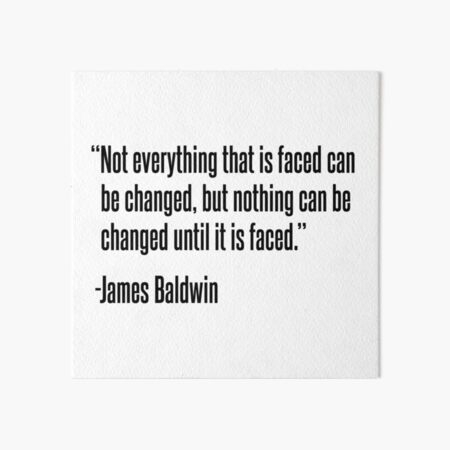 Not everything that is faced can be changed, but nothing can be changed until it is faced Art Board Print