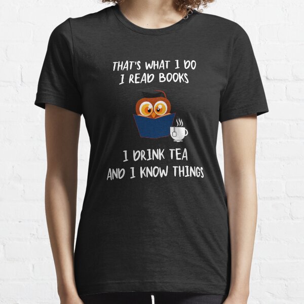 That's What I Do I Read Books I Drink Tea And I Know Things Essential T-Shirt