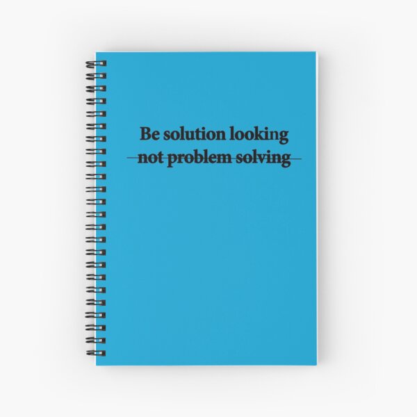 Be solution looking.... Spiral Notebook
