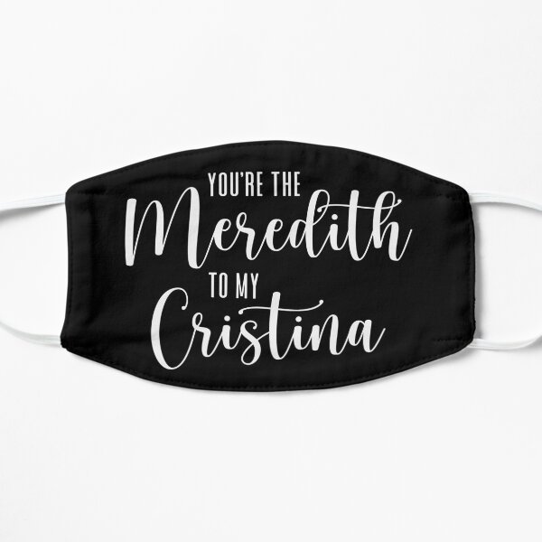 You're the Meredith to my Cristina Flat Mask