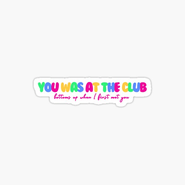 Bottoms Up When I First Met You "you was at the club (bottoms up when i first met you)" Sticker by