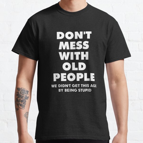 don't mess with old people Funny Gift for Father's Day Classic T-Shirt