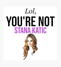 Lol, you're not Stana Katic. Photographic Print