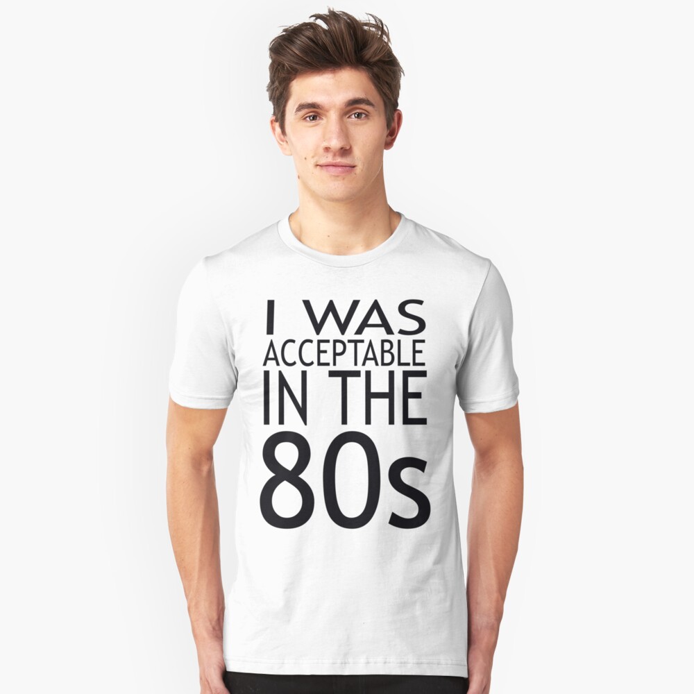 I Was Acceptable in the 80s Funny T-shirt