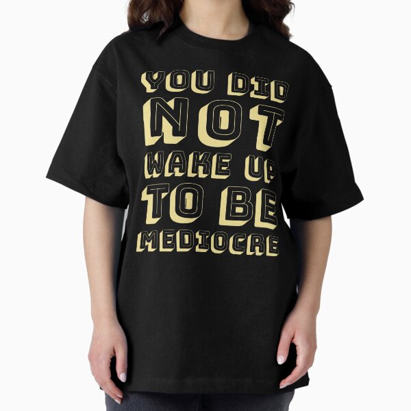 You did not wake up to be mediocre Oversized T-Shirt
