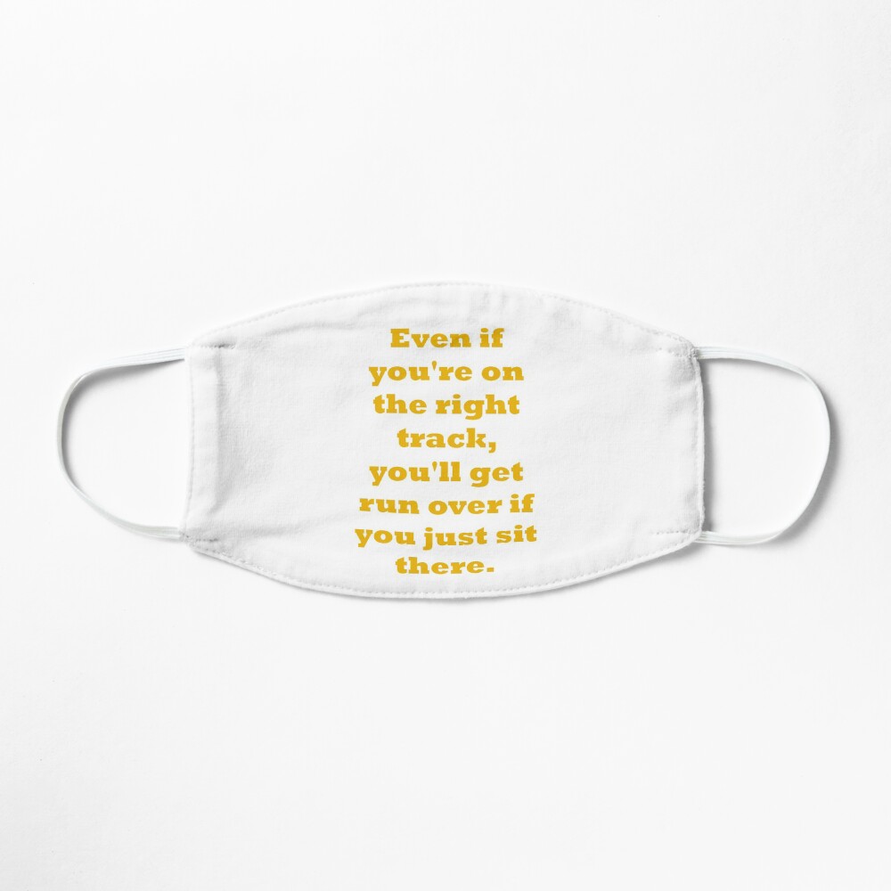 Even if you're on the right track, you'll get run over if you just sit there Mask