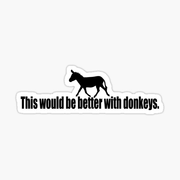 This would be better with donkeys. Sticker
