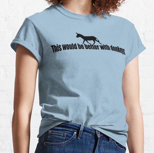 This would be better with donkeys. Classic T-Shirt