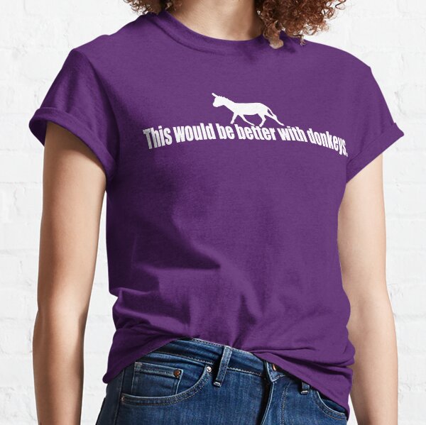 This would be better with donkeys. Classic T-Shirt