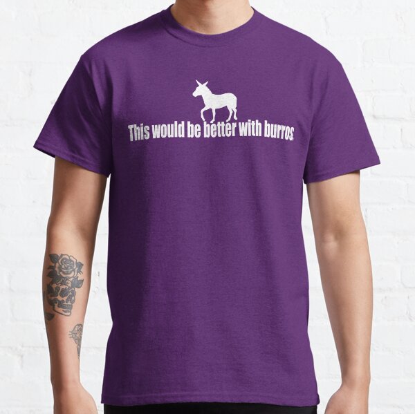 This would be better with burros Classic T-Shirt