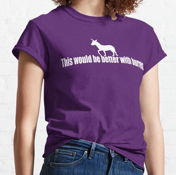 This would be better with burros Classic T-Shirt