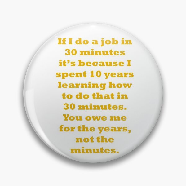 If I do a job in 30 mins, I spent 10 years learning it Pin