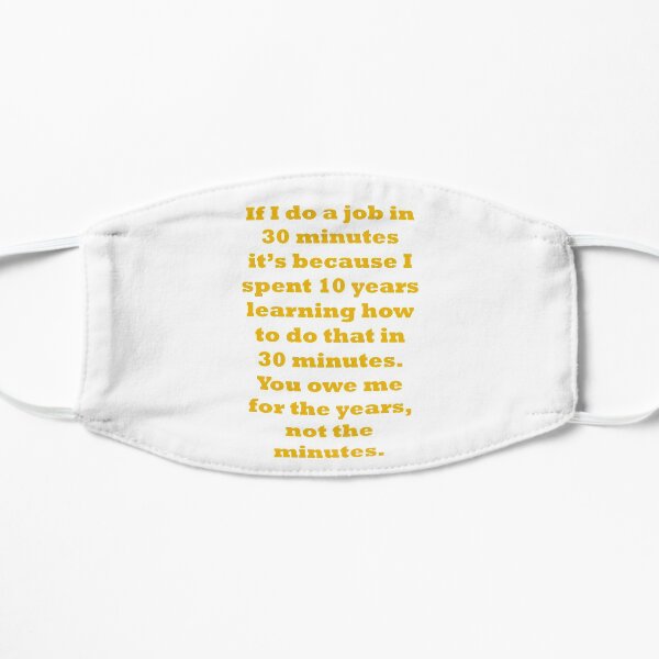 If I do a job in 30 mins, I spent 10 years learning it Small Mask