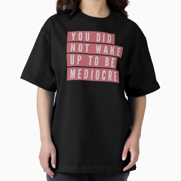 You did not wake up to be mediocre Oversized T-Shirt
