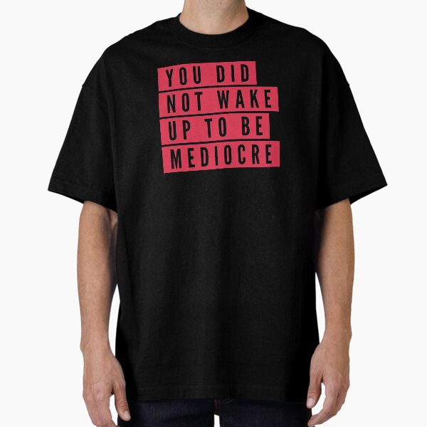 You did not wake up to be mediocre Oversized T-Shirt
