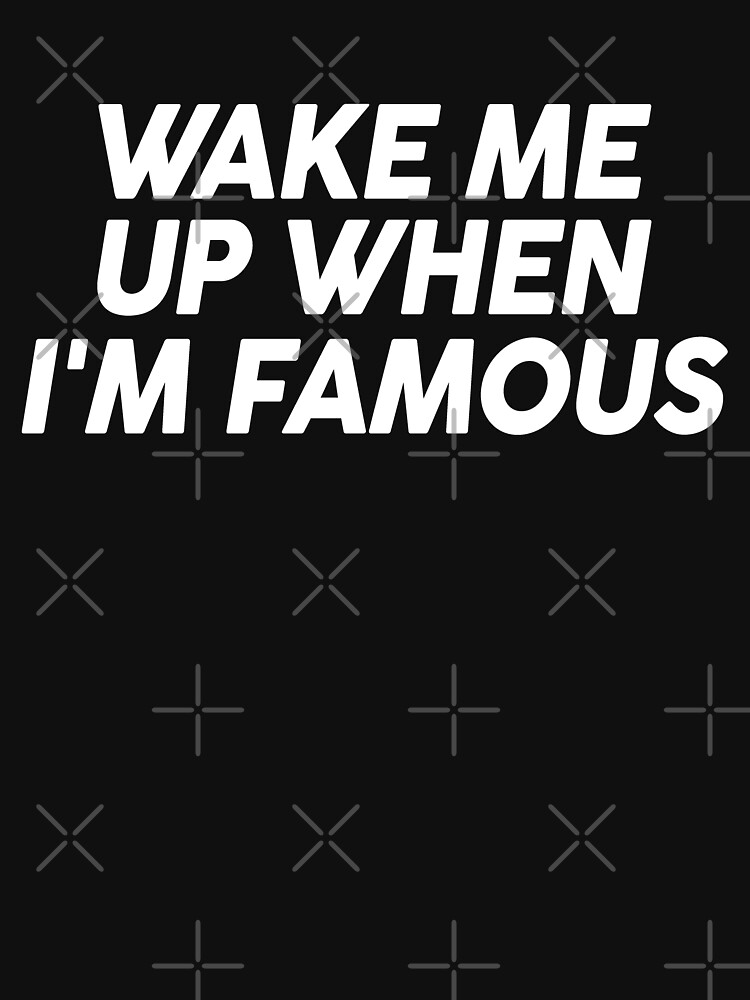 Wake Me Up When Im Famous T Shirt By Drakouv Redbubble Wake Me Up T Shirts When Im 8454