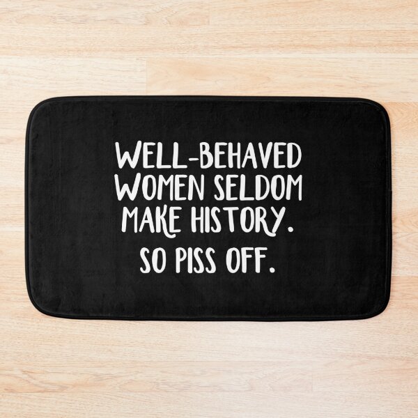 Item preview, Well behaved women seldom make history So piss off designed and sold by allthetees.