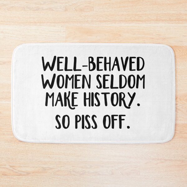 Item preview, Well behaved women seldom make history So piss off designed and sold by allthetees.