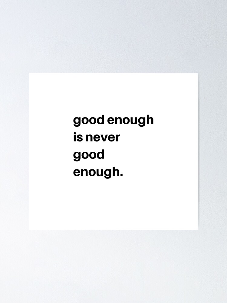 Good Enough Is Never Good Enough Poster By Char P87 Redbubble